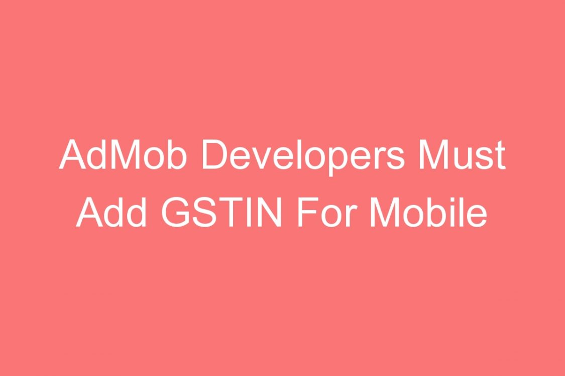 admob developers must add gstin for mobile applications in playstore