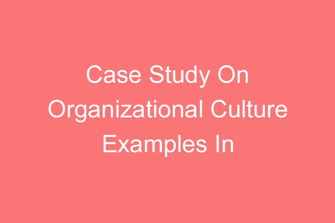 case study on organizational culture examples in companies