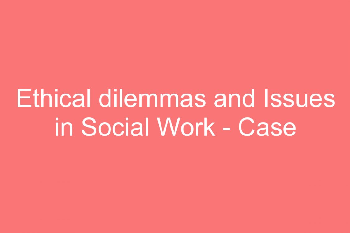 ethical dilemmas and issues in social work case study as an example