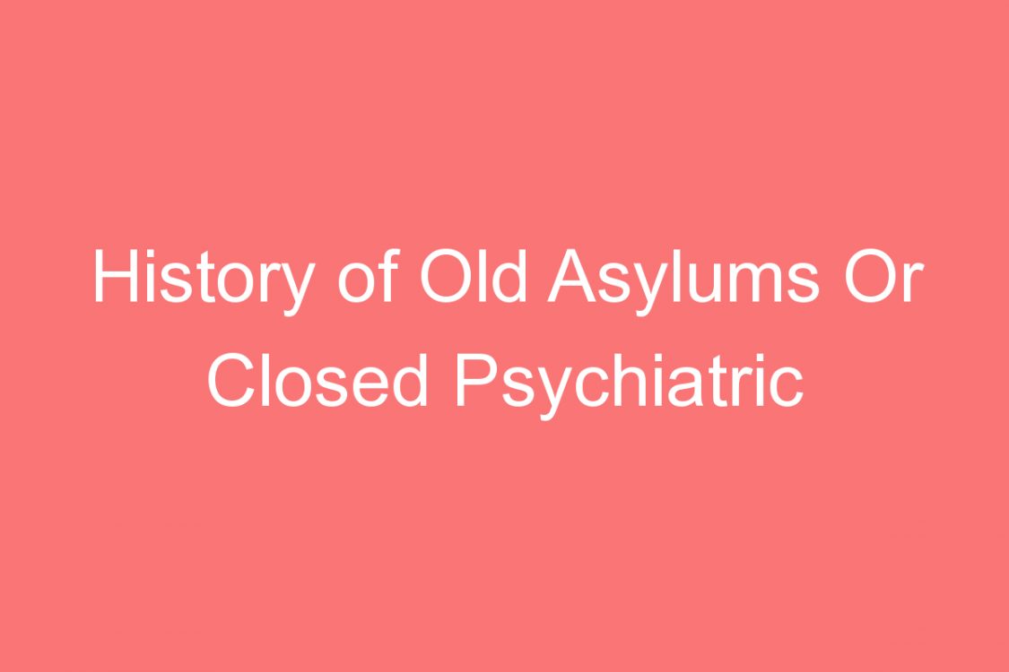 history of old asylums or closed psychiatric hospitals