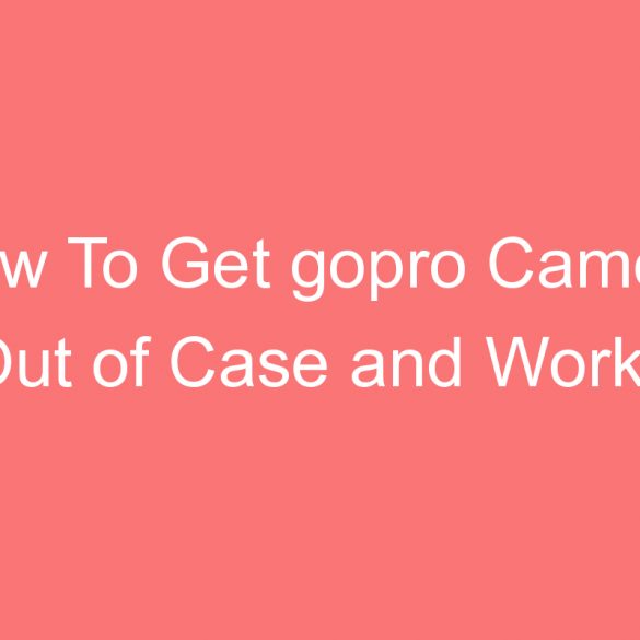 how to get gopro camera out of case and works