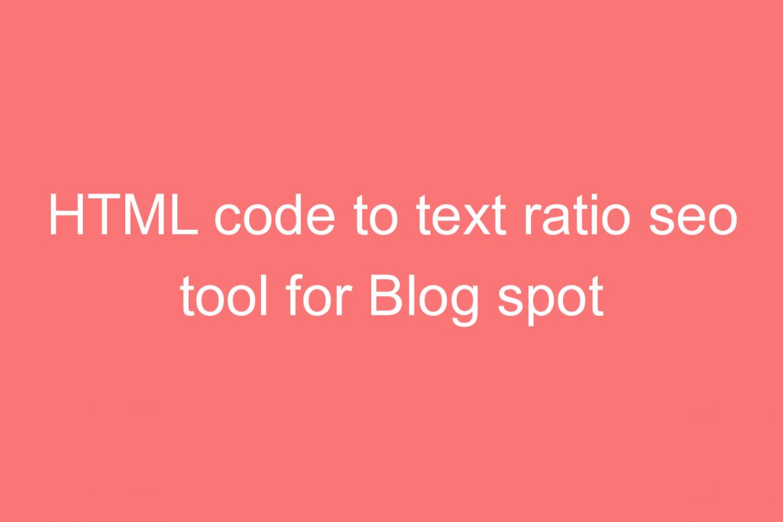 html code to text ratio seo tool for blog spot blog