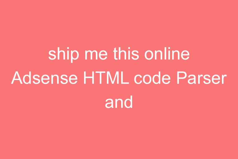 ship me this online adsense html code parser and encoder tool