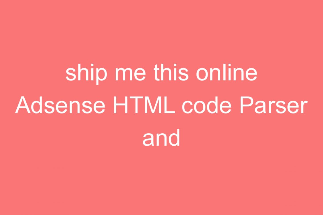 ship me this online adsense html code parser and encoder tool