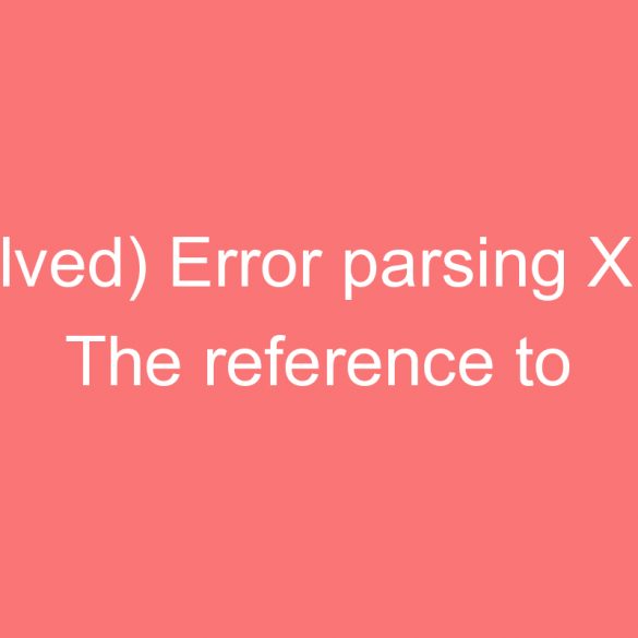 solved error parsingml the reference to entity version must end with the delimiter