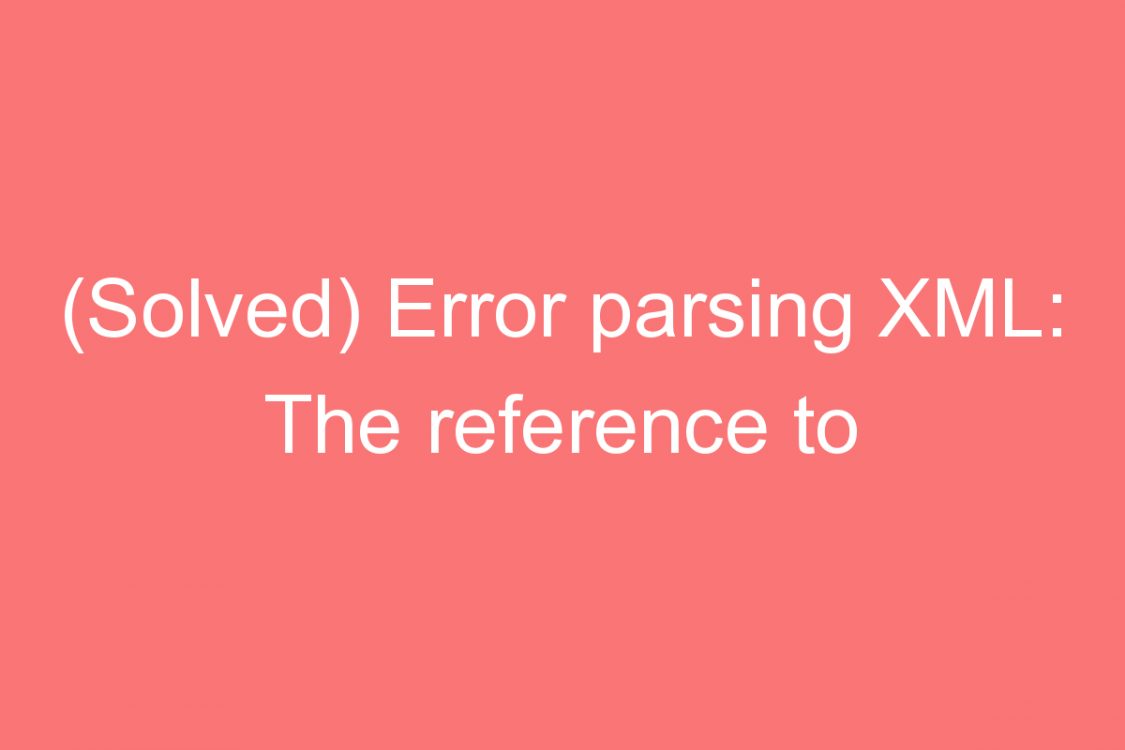solved error parsingml the reference to entity version must end with the delimiter