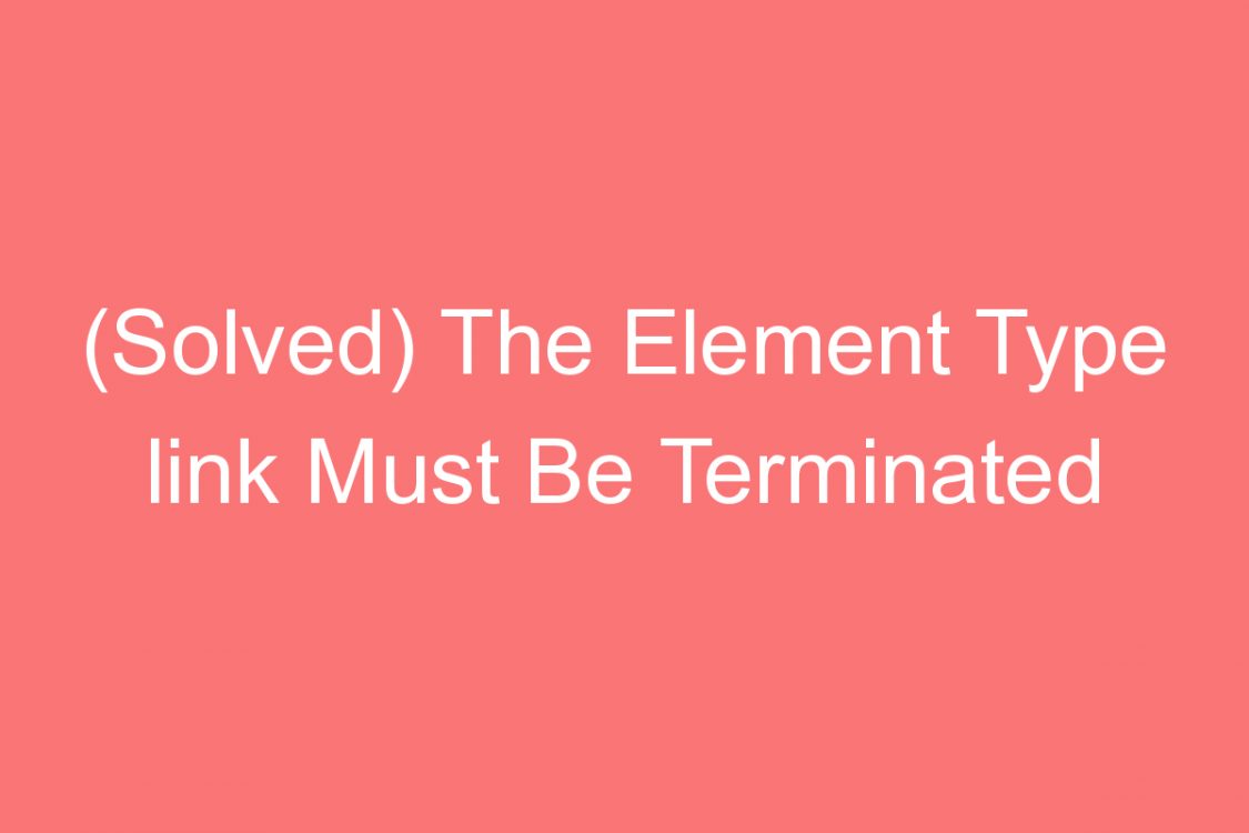 solved the element type link must be terminated