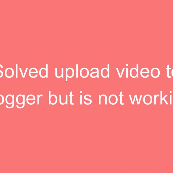 solved upload video to blogger but is not working processing video hangs