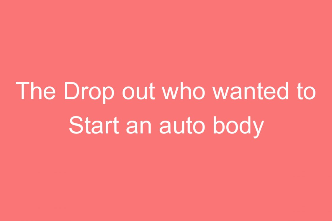 the drop out who wanted to start an auto body repair service center