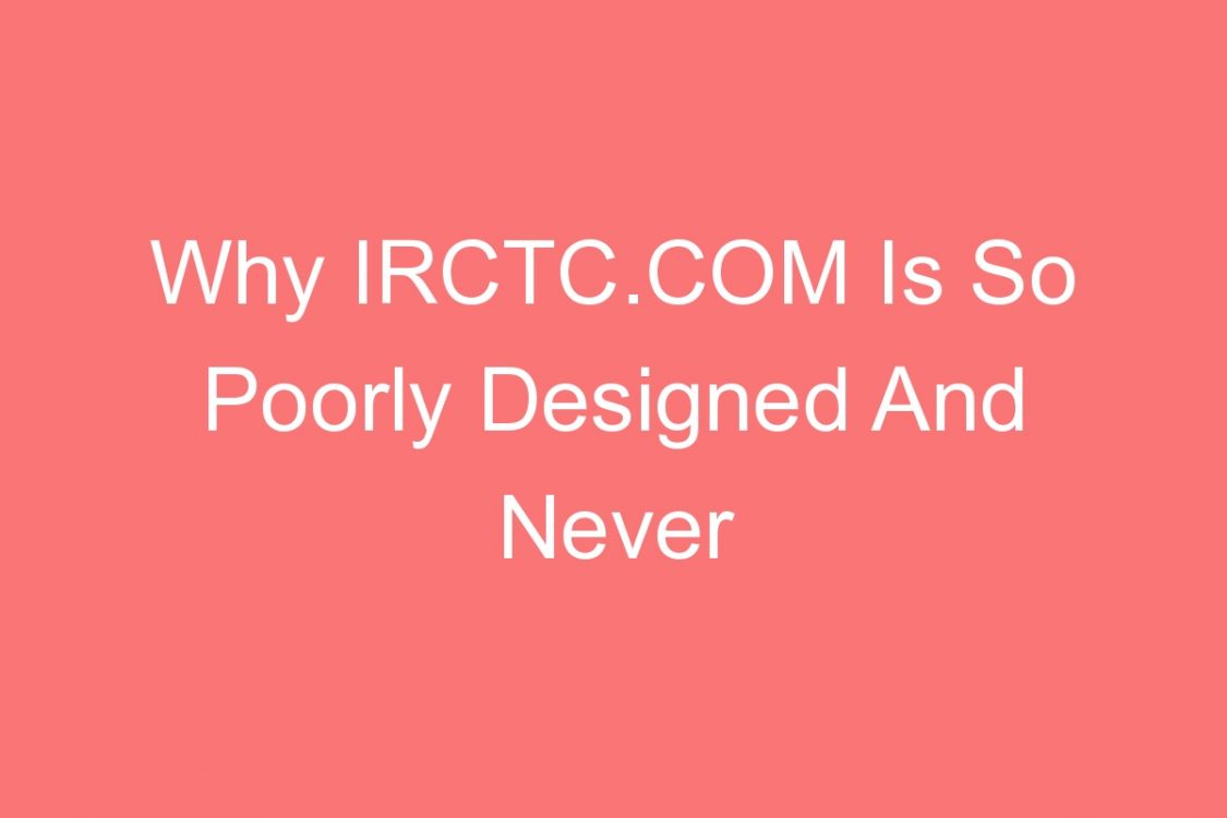 why irctc com is so poorly designed and never loads